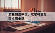 lol季中赛-波兰翻盘中国，埃尔林三分雨点燃全场的简单介绍
